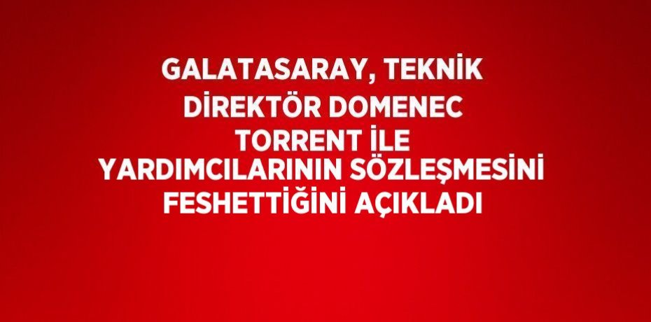 GALATASARAY, TEKNİK DİREKTÖR DOMENEC TORRENT İLE YARDIMCILARININ SÖZLEŞMESİNİ FESHETTİĞİNİ AÇIKLADI
