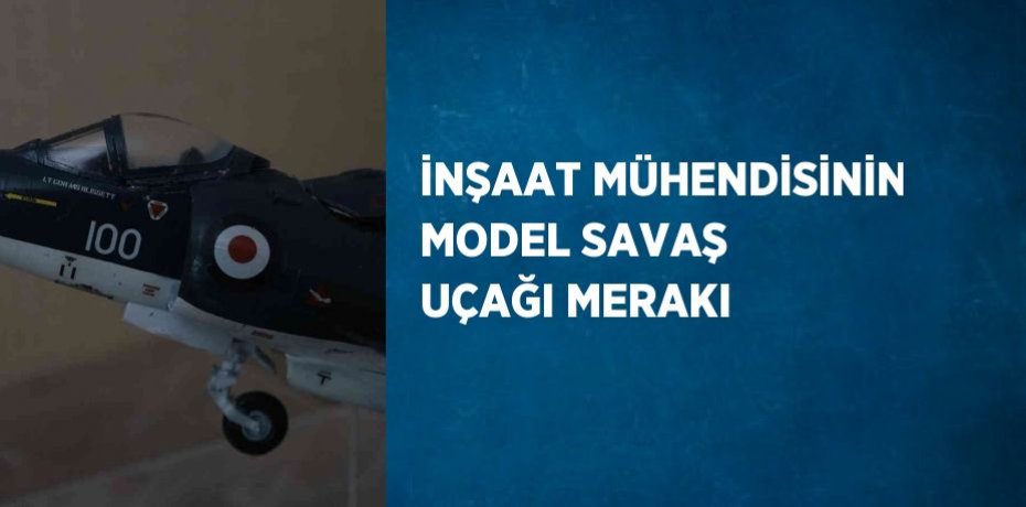 İNŞAAT MÜHENDİSİNİN MODEL SAVAŞ UÇAĞI MERAKI
