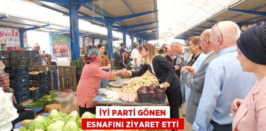 İYİ PARTİ GÖNEN  ESNAFINI ZİYARET ETTİ