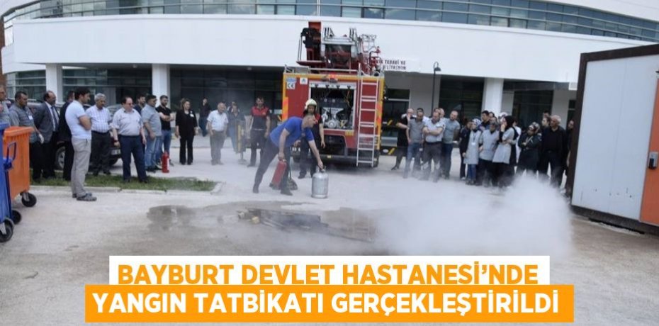 BAYBURT DEVLET HASTANESİ’NDE YANGIN TATBİKATI GERÇEKLEŞTİRİLDİ