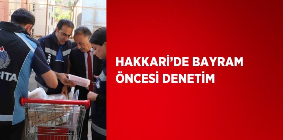HAKKARİ’DE BAYRAM ÖNCESİ DENETİM