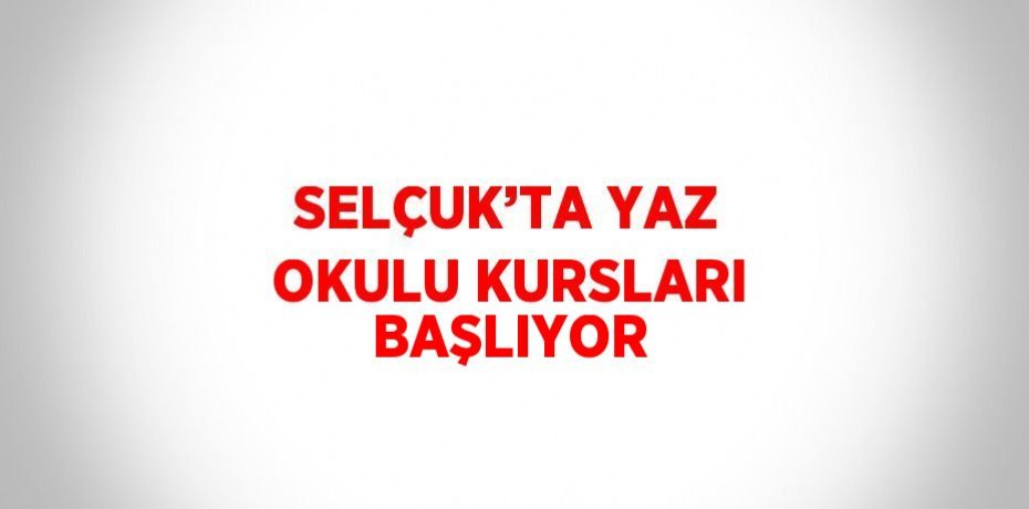 SELÇUK’TA YAZ OKULU KURSLARI BAŞLIYOR