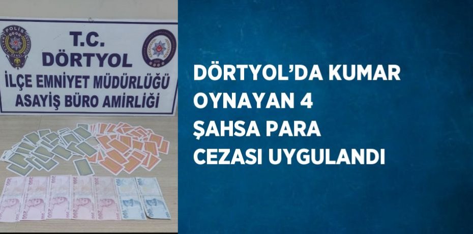 DÖRTYOL’DA KUMAR OYNAYAN 4 ŞAHSA PARA CEZASI UYGULANDI