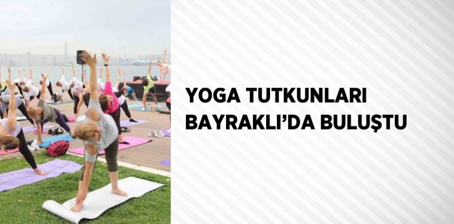 YOGA TUTKUNLARI BAYRAKLI’DA BULUŞTU