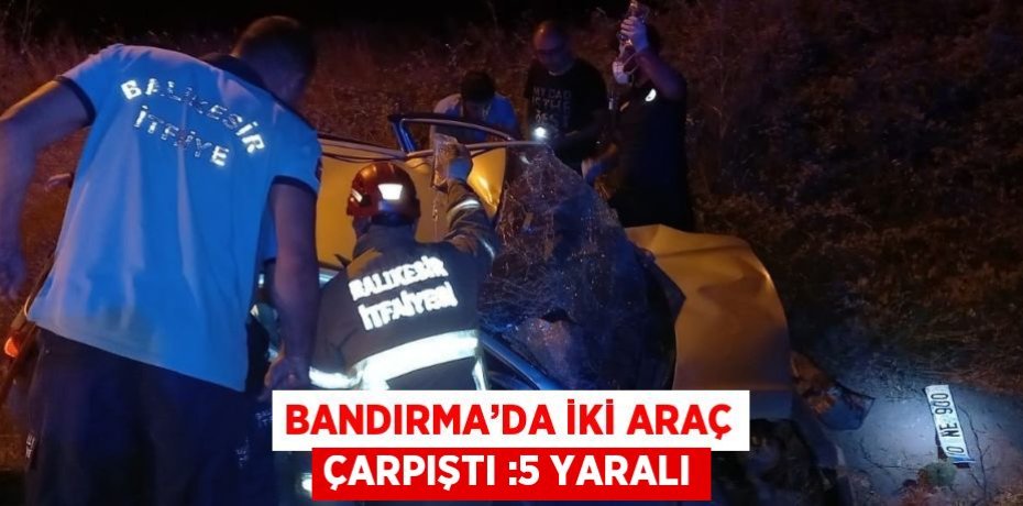 BANDIRMA’DA İKİ ARAÇ ÇARPIŞTI :5 YARALI
