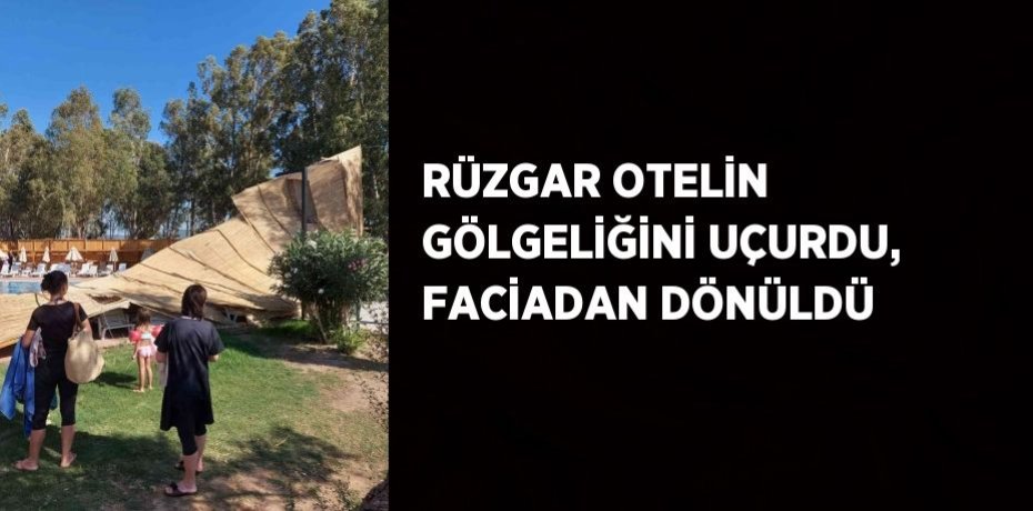 RÜZGAR OTELİN GÖLGELİĞİNİ UÇURDU, FACİADAN DÖNÜLDÜ