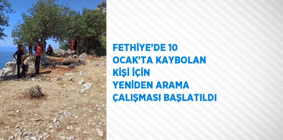 FETHİYE’DE 10 OCAK’TA KAYBOLAN KİŞİ İÇİN YENİDEN ARAMA ÇALIŞMASI BAŞLATILDI