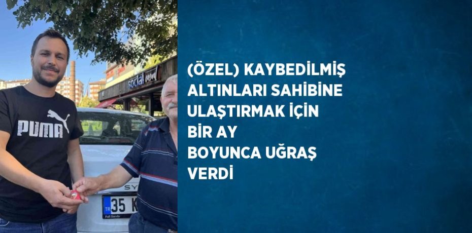 (ÖZEL) KAYBEDİLMİŞ ALTINLARI SAHİBİNE ULAŞTIRMAK İÇİN BİR AY BOYUNCA UĞRAŞ VERDİ