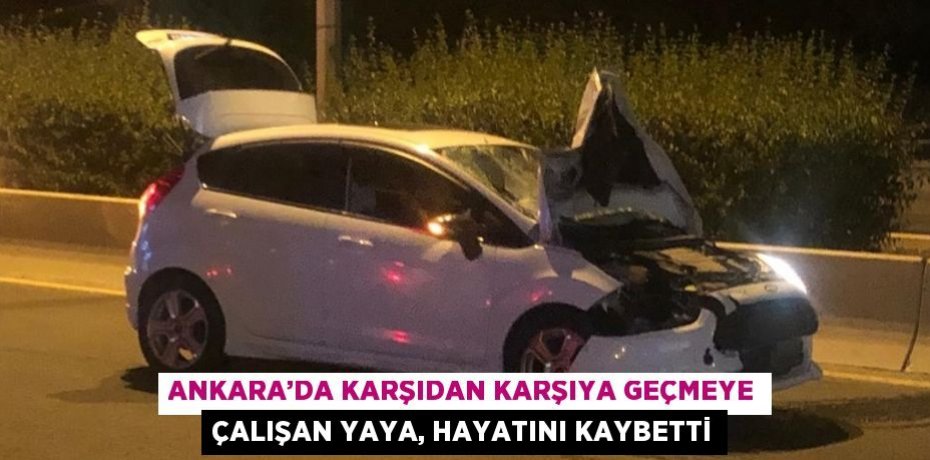 ANKARA’DA KARŞIDAN KARŞIYA GEÇMEYE ÇALIŞAN YAYA, HAYATINI KAYBETTİ