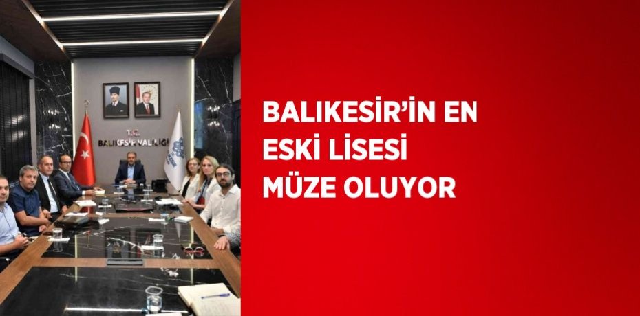 BALIKESİR’İN EN ESKİ LİSESİ MÜZE OLUYOR