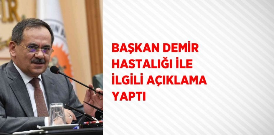 BAŞKAN DEMİR HASTALIĞI İLE İLGİLİ AÇIKLAMA YAPTI