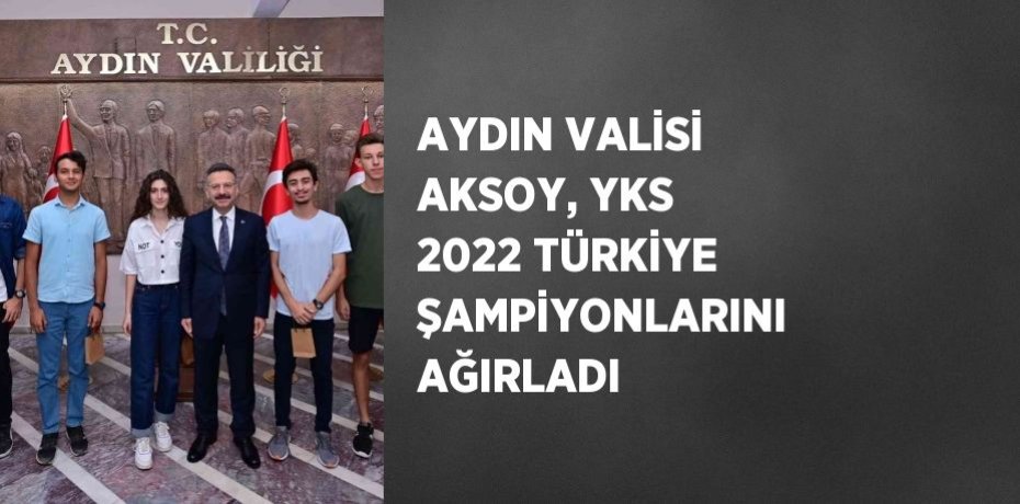 AYDIN VALİSİ AKSOY, YKS 2022 TÜRKİYE ŞAMPİYONLARINI AĞIRLADI