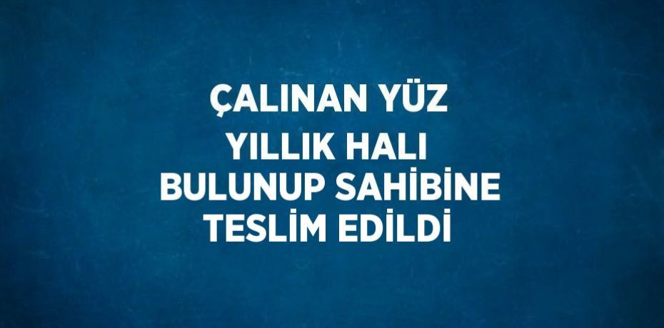 ÇALINAN YÜZ YILLIK HALI BULUNUP SAHİBİNE TESLİM EDİLDİ