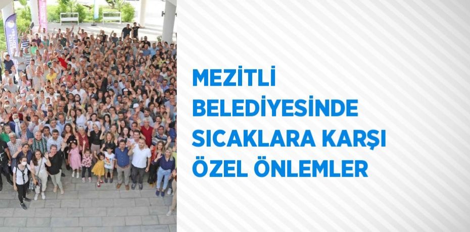 MEZİTLİ BELEDİYESİNDE SICAKLARA KARŞI ÖZEL ÖNLEMLER