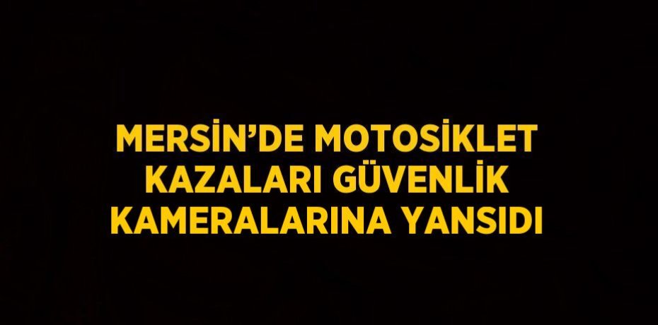 MERSİN’DE MOTOSİKLET KAZALARI GÜVENLİK KAMERALARINA YANSIDI