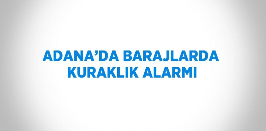 ADANA’DA BARAJLARDA KURAKLIK ALARMI