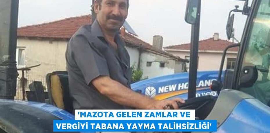 ‘Mazota gelen zamlar ve vergiyi tabana yayma talihsizliği’