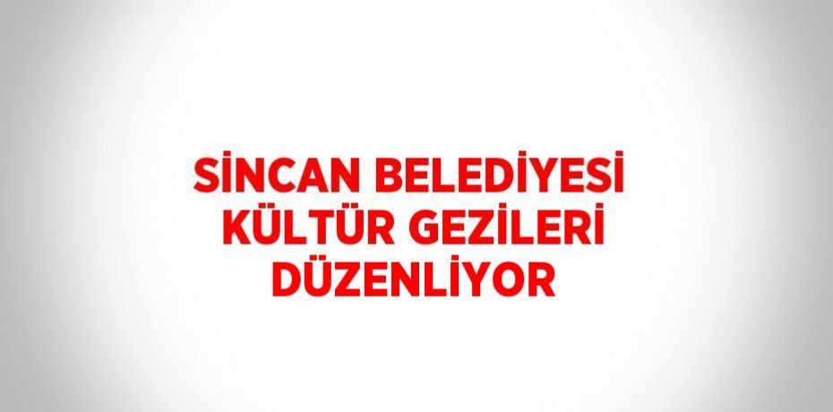 SİNCAN BELEDİYESİ KÜLTÜR GEZİLERİ DÜZENLİYOR