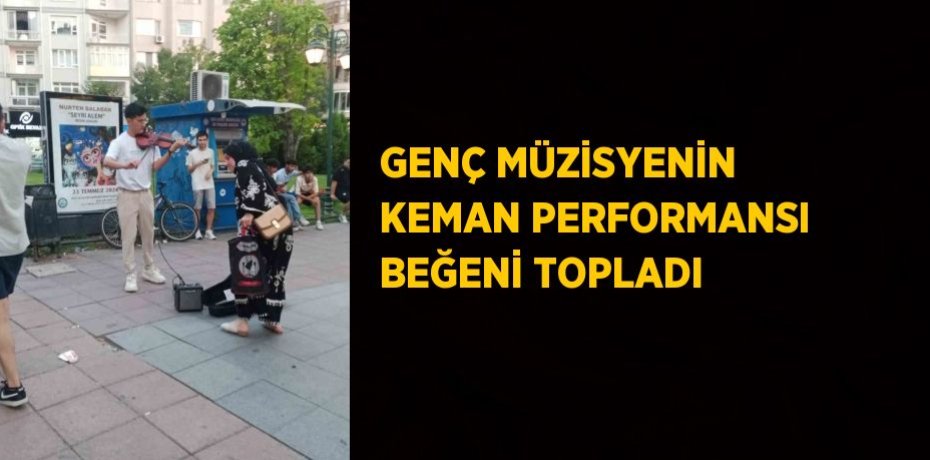 GENÇ MÜZİSYENİN KEMAN PERFORMANSI BEĞENİ TOPLADI