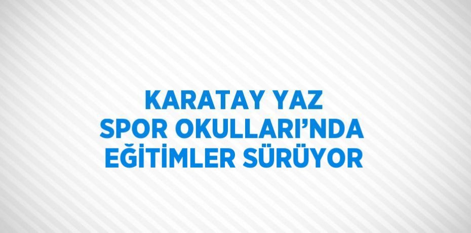 KARATAY YAZ SPOR OKULLARI’NDA EĞİTİMLER SÜRÜYOR
