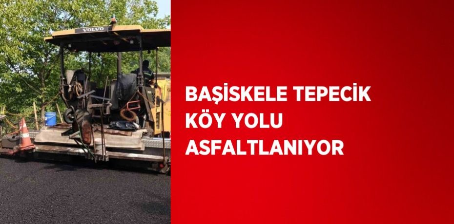 BAŞİSKELE TEPECİK KÖY YOLU ASFALTLANIYOR