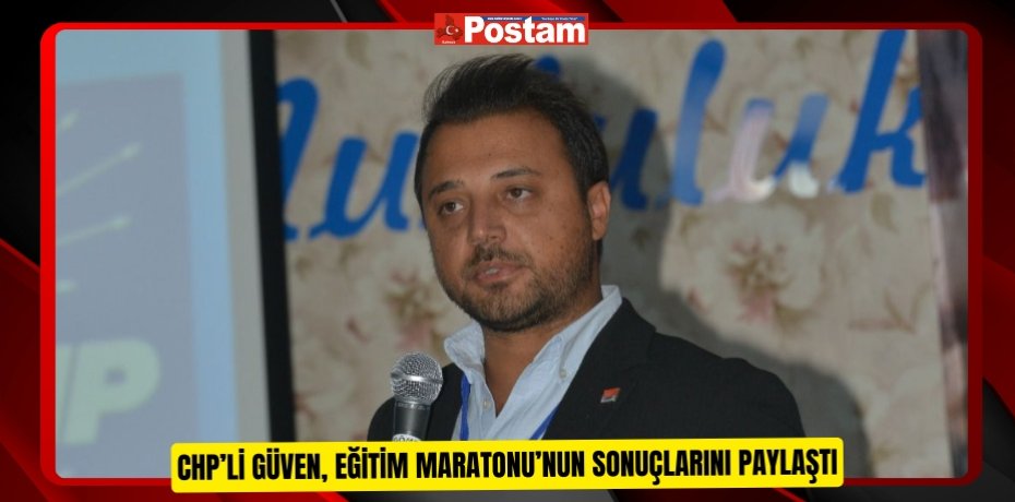 CHP’li Güven, Eğitim Maratonu’nun sonuçlarını paylaştı