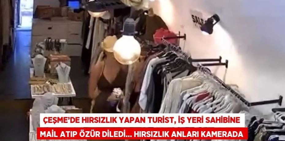 ÇEŞME’DE HIRSIZLIK YAPAN TURİST, İŞ YERİ SAHİBİNE MAİL ATIP ÖZÜR DİLEDİ... HIRSIZLIK ANLARI KAMERADA