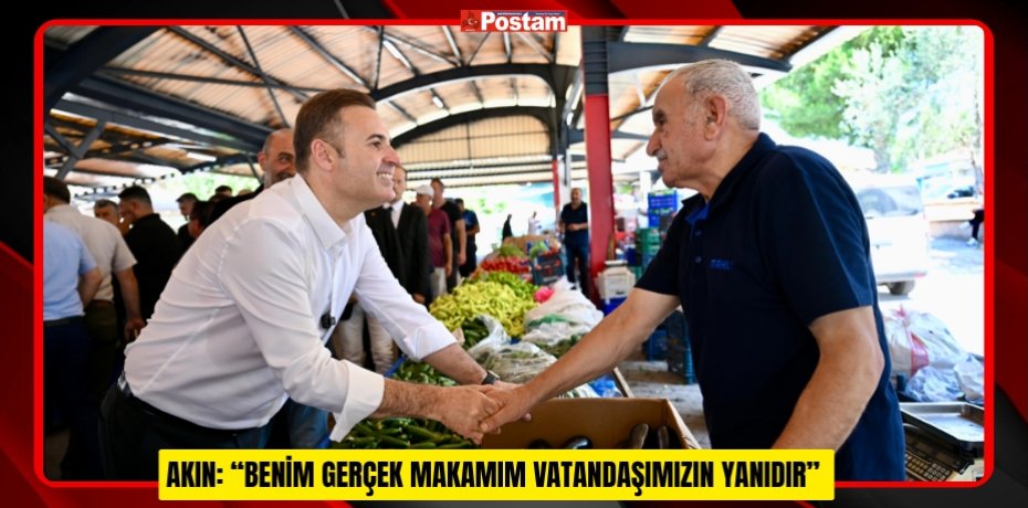 AKIN: “BENİM GERÇEK MAKAMIM VATANDAŞIMIZIN YANIDIR”