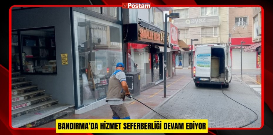 BANDIRMA’DA HİZMET SEFERBERLİĞİ DEVAM EDİYOR