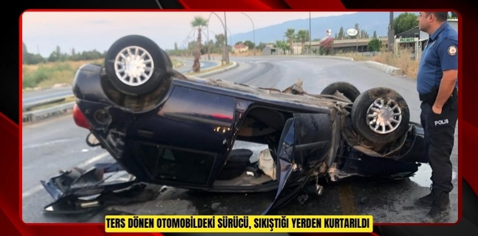Ters dönen otomobildeki sürücü, sıkıştığı yerden kurtarıldı  