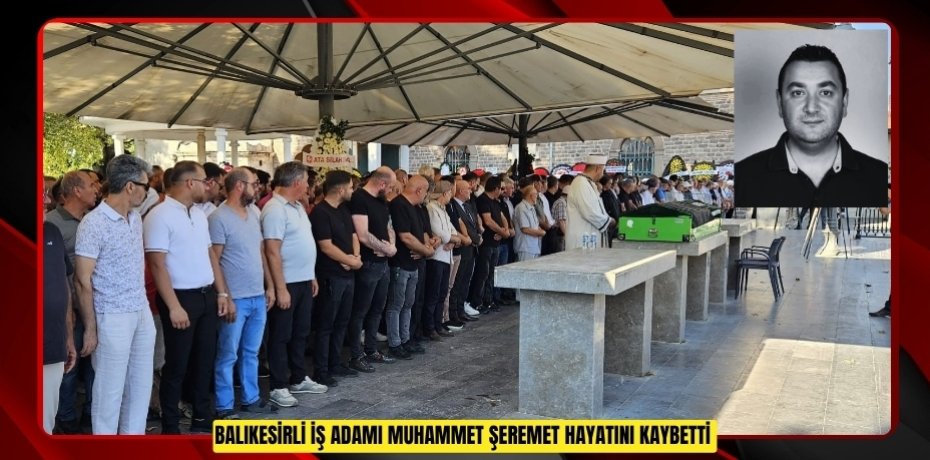 Balıkesirli iş adamı Muhammet Şeremet hayatını kaybetti  