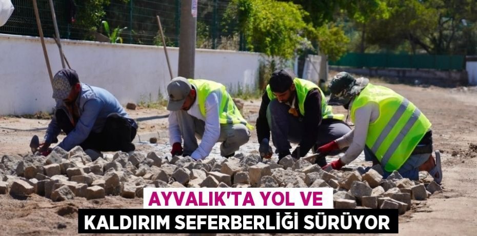 AYVALIK'TA YOL VE KALDIRIM SEFERBERLİĞİ SÜRÜYOR