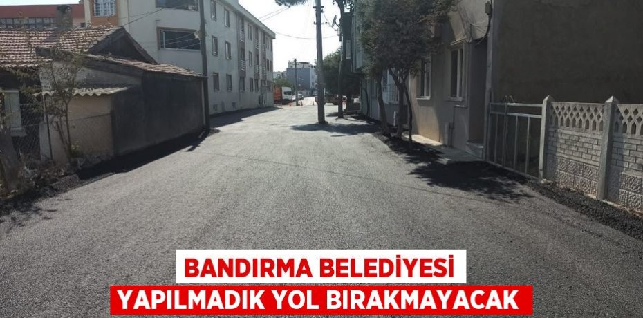 Bandırma Belediyesi yapılmadık yol bırakmayacak