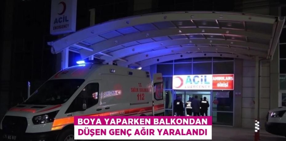BOYA YAPARKEN BALKONDAN DÜŞEN GENÇ AĞIR YARALANDI