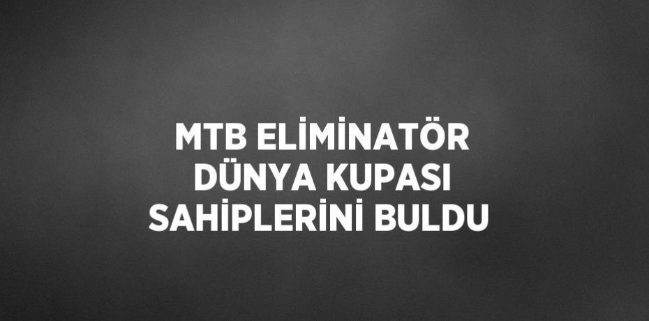 MTB ELİMİNATÖR DÜNYA KUPASI SAHİPLERİNİ BULDU