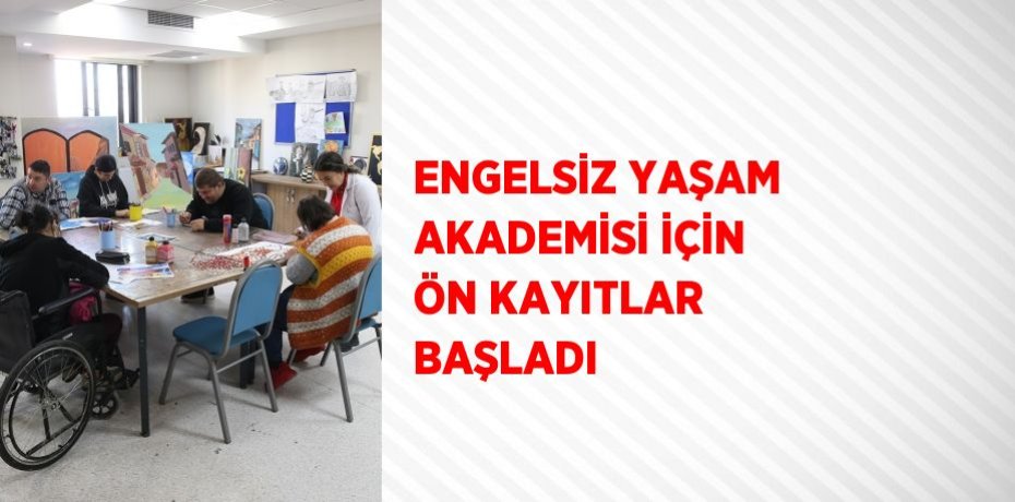 ENGELSİZ YAŞAM AKADEMİSİ İÇİN ÖN KAYITLAR BAŞLADI