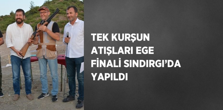 TEK KURŞUN ATIŞLARI EGE FİNALİ SINDIRGI’DA YAPILDI