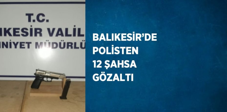 BALIKESİR’DE POLİSTEN 12 ŞAHSA GÖZALTI