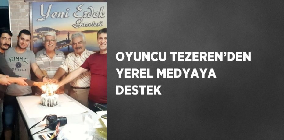 OYUNCU TEZEREN’DEN YEREL MEDYAYA DESTEK