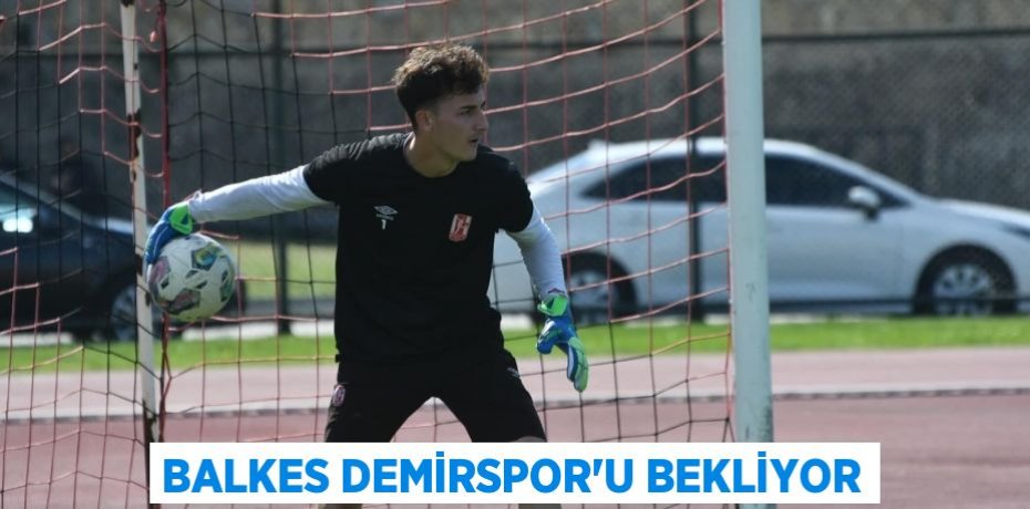 BALKES DEMİRSPOR’U BEKLİYOR