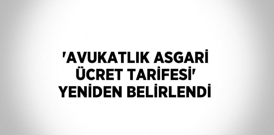 'AVUKATLIK ASGARİ ÜCRET TARİFESİ' YENİDEN BELİRLENDİ