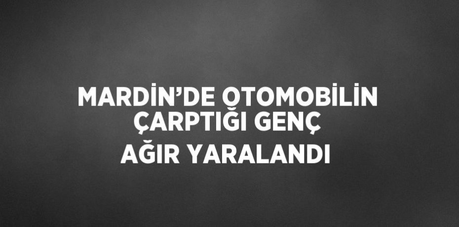 MARDİN’DE OTOMOBİLİN ÇARPTIĞI GENÇ AĞIR YARALANDI