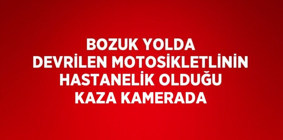 BOZUK YOLDA DEVRİLEN MOTOSİKLETLİNİN HASTANELİK OLDUĞU KAZA KAMERADA