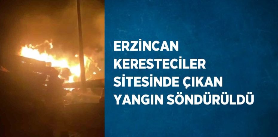 ERZİNCAN KERESTECİLER SİTESİNDE ÇIKAN YANGIN SÖNDÜRÜLDÜ