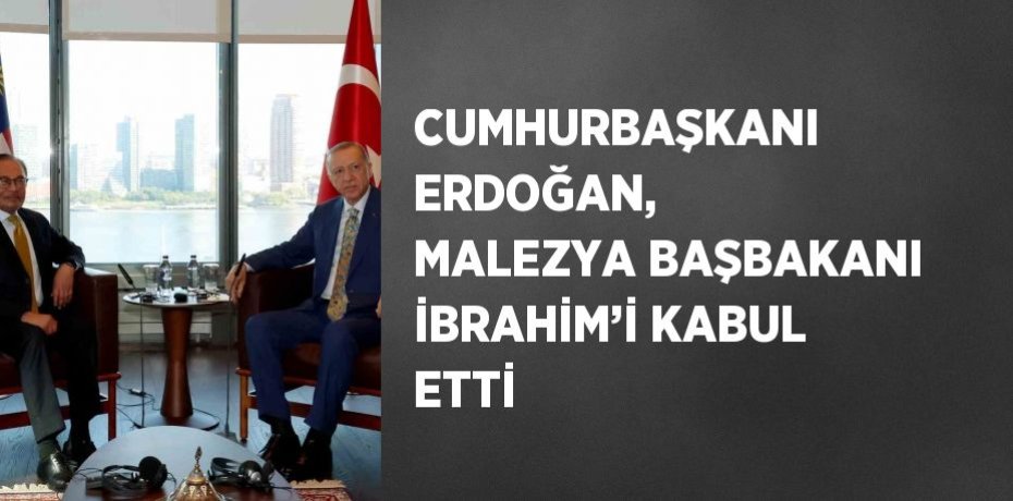 CUMHURBAŞKANI ERDOĞAN, MALEZYA BAŞBAKANI İBRAHİM’İ KABUL ETTİ