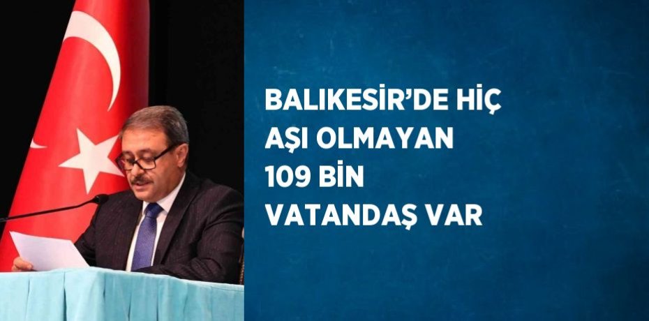 BALIKESİR’DE HİÇ AŞI OLMAYAN 109 BİN VATANDAŞ VAR