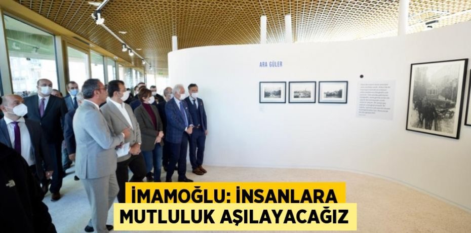 İMAMOĞLU: İNSANLARA MUTLULUK AŞILAYACAĞIZ