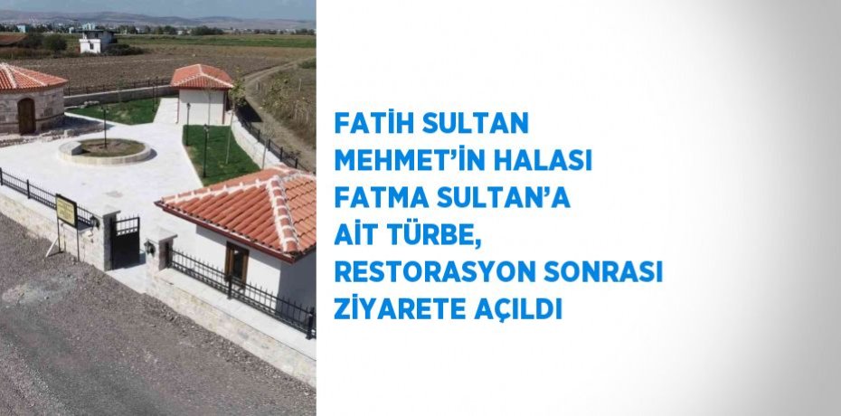 FATİH SULTAN MEHMET’İN HALASI FATMA SULTAN’A AİT TÜRBE, RESTORASYON SONRASI ZİYARETE AÇILDI