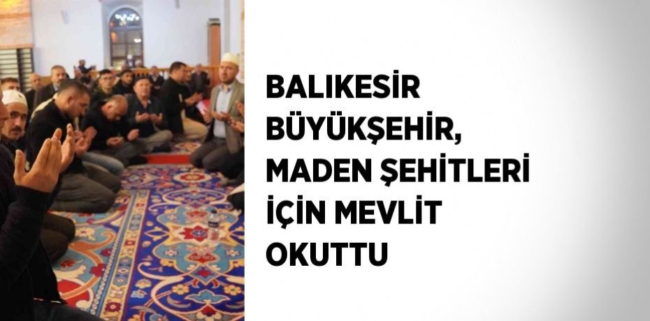 BALIKESİR BÜYÜKŞEHİR, MADEN ŞEHİTLERİ İÇİN MEVLİT OKUTTU