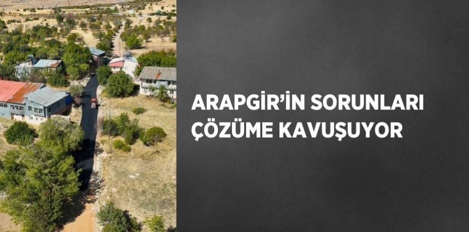 ARAPGİR’İN SORUNLARI ÇÖZÜME KAVUŞUYOR